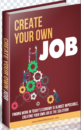 Create Your Own Job!  Finding Work in Today’s Economy is Almost Impossible,  Creating Your Own Job is the Solution!