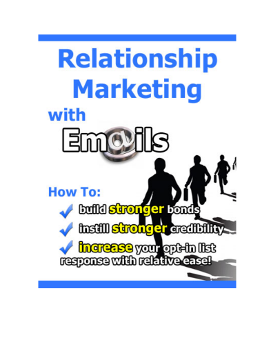 Relationship Marketing With E-Mails  “How To Build Stronger Bonds, Instill Stronger Credibility And Increase Your Opt-In List Response With  Relative Ease!”