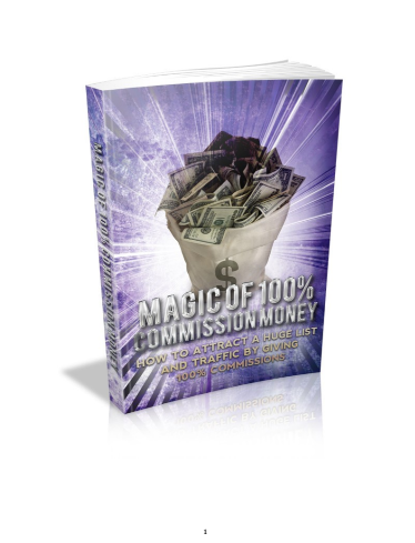 Magic Of 100% Commission Money How to attract a huge list and traffic by giving 100% commissions