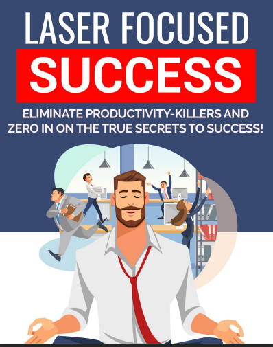 Laser Focused Success... Eliminate Productivity killers And Zero In On The True Secrets To Success