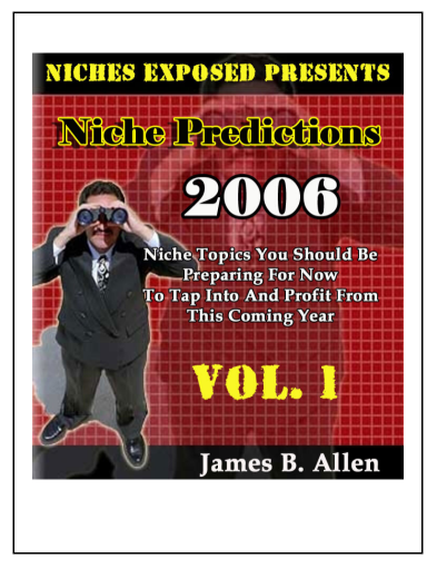 Niches Exposed Presents Niches Prediction 2006 Niches Topics You Should Be Preparing For New To Tap Into And Profit From This Coming