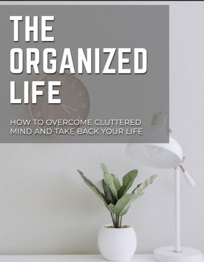 The Organized Life.. How To Overcome Cluttered Mind And Take Back Your Life
