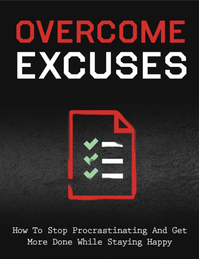 Overcome Excuses. How To Stop Procrastinating And Get More Done While Staying Happy
