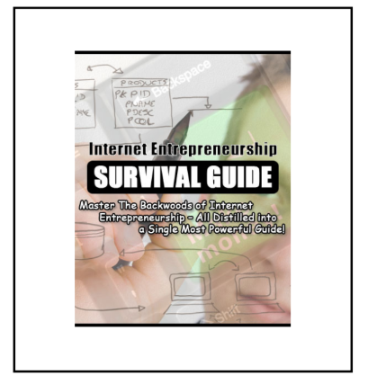Internet Entrepreneurship Survival Guide. Master The Backwoods of Internet Entrepreneurship – All  Distilled into a Single Most Powerful Guide!