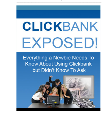 Clickbank Exposed! Everything A Newbies Needs To Know About Using Clickbank But Don't Know How To Ask