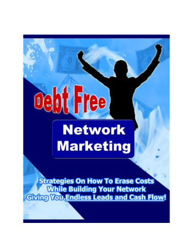 Debt Free Network Marketing “Strategies On How to Erase Costs While Building Your Network Giving You Endless Leads and Cash Flow!”