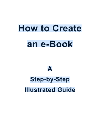How To Create  An E-Book  A  Step-By-Step  Illustrated Guide