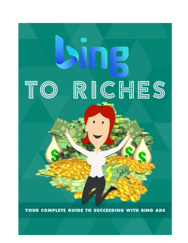 Bing To Riches. Your Complete Guide To Succeeding With Bing ADS