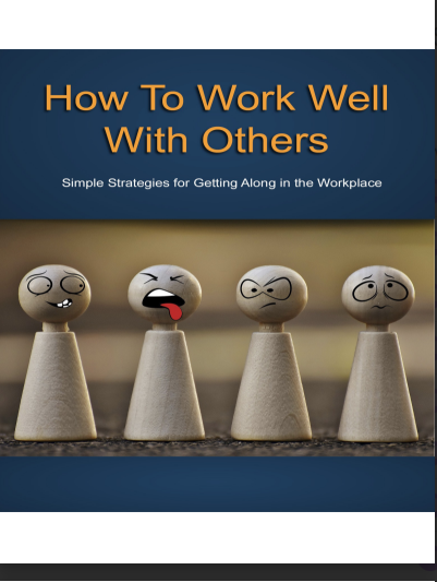 How To Work Well With Others. Simple Strategies For Getting Along In The Workplace