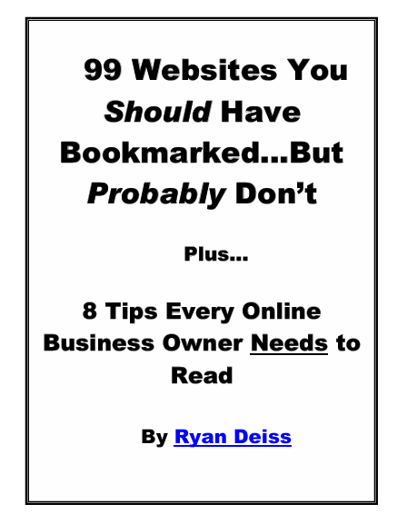 99 Websites You Should Have Bookmarked...But Probably Don’t Plus...     8 Tips Every Online Business Owner Needs to  Read